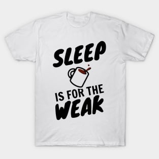 Sleep Is For The Weak T-Shirt